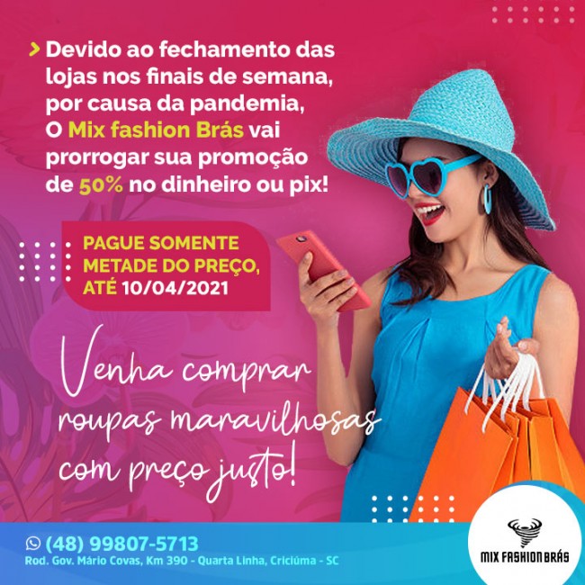 Devido ao fechamento das lojas nos finais de semana, por causa da pandemia, O Mix fashion Brás ,vai prorrogar sua promoção de 50% , no $ ou pix. Paque somente metade do preço, até 10/04/2021,